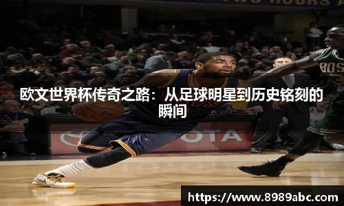 欧文世界杯传奇之路：从足球明星到历史铭刻的瞬间